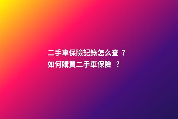 二手車保險記錄怎么查？ 如何購買二手車保險？